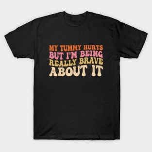 My Tummy Hurts But I'm Being Really Brave About It Groovy T-Shirt